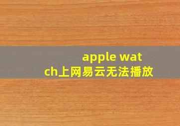 apple watch上网易云无法播放